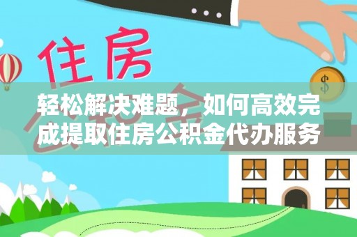 八宿轻松解决难题，如何高效完成提取住房公积金代办服务