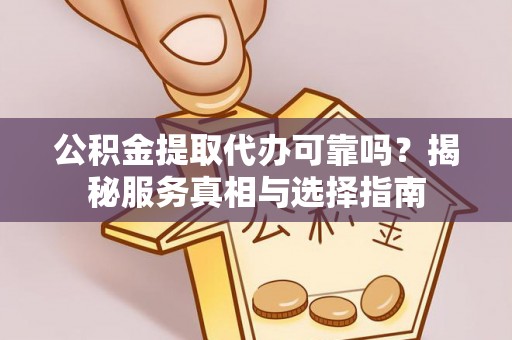 八宿公积金提取代办可靠吗？揭秘服务真相与选择指南