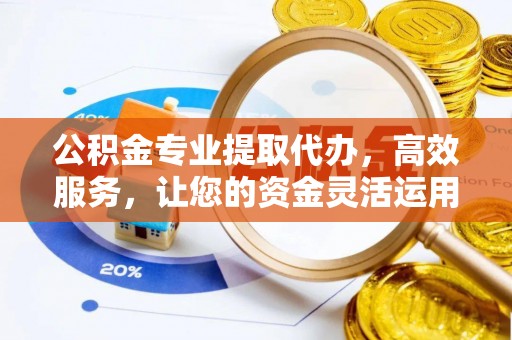 八宿公积金专业提取代办，高效服务，让您的资金灵活运用