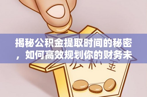 八宿揭秘公积金提取时间的秘密，如何高效规划你的财务未来