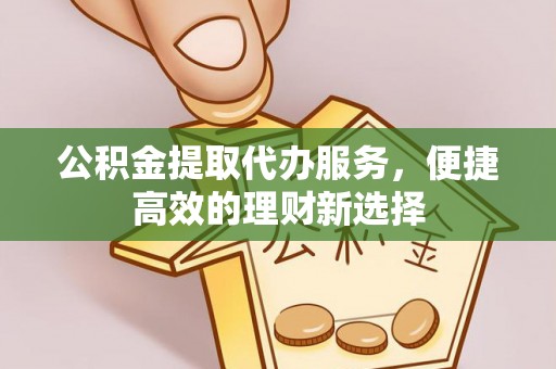 八宿公积金提取代办服务，便捷高效的理财新选择