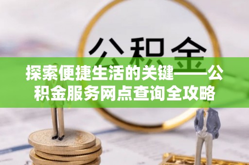 八宿探索便捷生活的关键——公积金服务网点查询全攻略