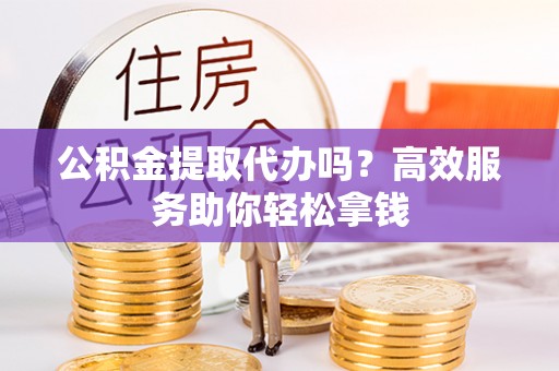 八宿公积金提取代办吗？高效服务助你轻松拿钱