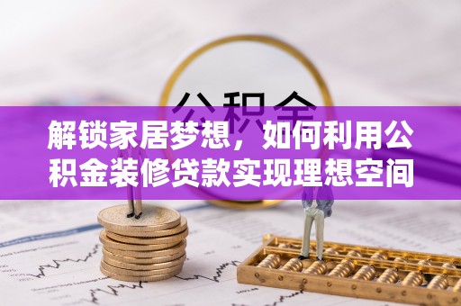 八宿解锁家居梦想，如何利用公积金装修贷款实现理想空间