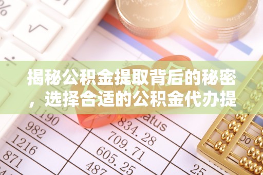 八宿揭秘公积金提取背后的秘密，选择合适的公积金代办提取公司是关键