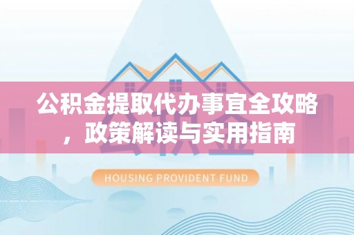 八宿公积金提取代办事宜全攻略，政策解读与实用指南
