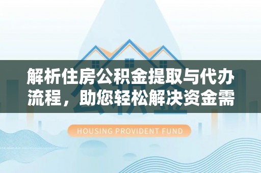八宿解析住房公积金提取与代办流程，助您轻松解决资金需求