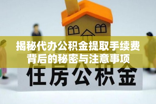 八宿揭秘代办公积金提取手续费背后的秘密与注意事项