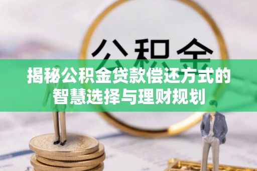 八宿揭秘公积金贷款偿还方式的智慧选择与理财规划