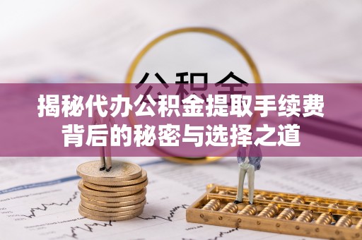 八宿揭秘代办公积金提取手续费背后的秘密与选择之道