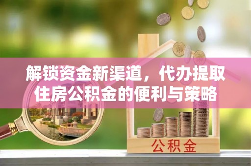 八宿解锁资金新渠道，代办提取住房公积金的便利与策略
