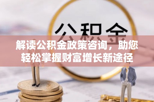 八宿解读公积金政策咨询，助您轻松掌握财富增长新途径
