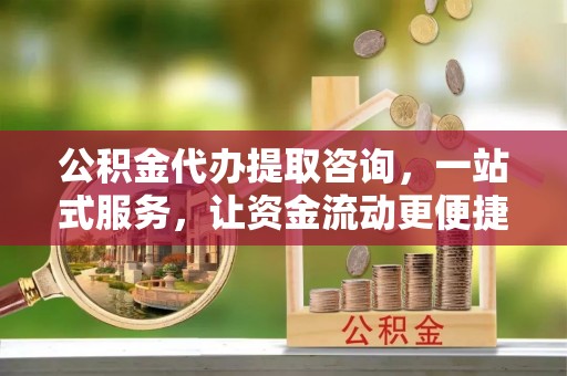 八宿公积金代办提取咨询，一站式服务，让资金流动更便捷