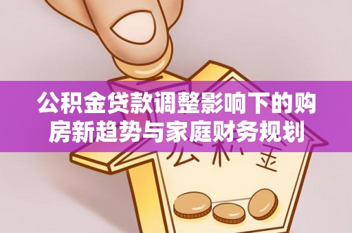 八宿公积金贷款调整影响下的购房新趋势与家庭财务规划