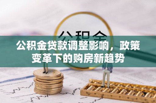 八宿公积金贷款调整影响，政策变革下的购房新趋势