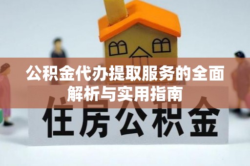 八宿公积金代办提取服务的全面解析与实用指南