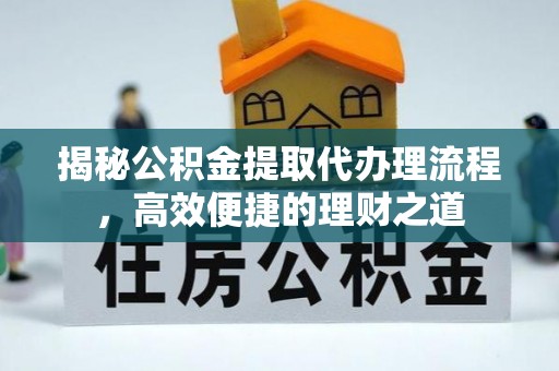 八宿揭秘公积金提取代办理流程，高效便捷的理财之道