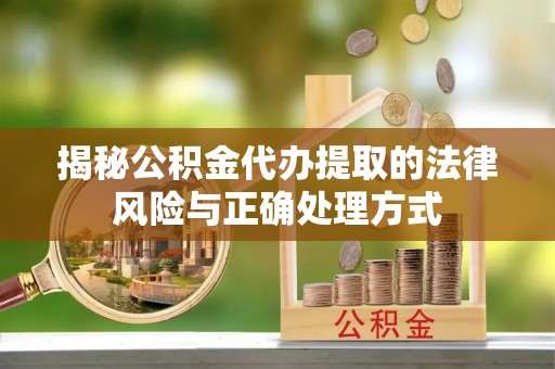 八宿揭秘公积金代办提取的法律风险与正确处理方式