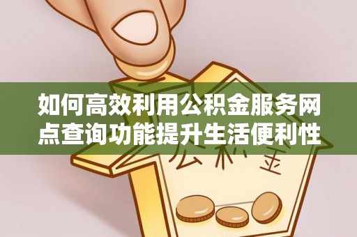 八宿如何高效利用公积金服务网点查询功能提升生活便利性