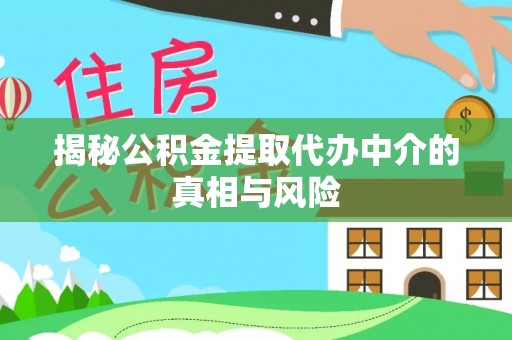 八宿揭秘公积金提取代办中介的真相与风险