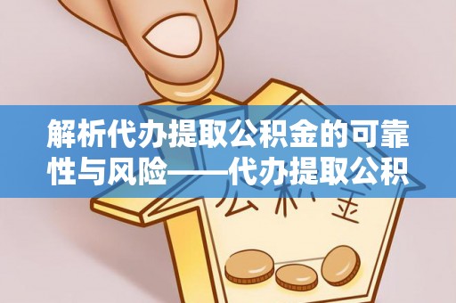 八宿解析代办提取公积金的可靠性与风险——代办提取公积金靠谱吗