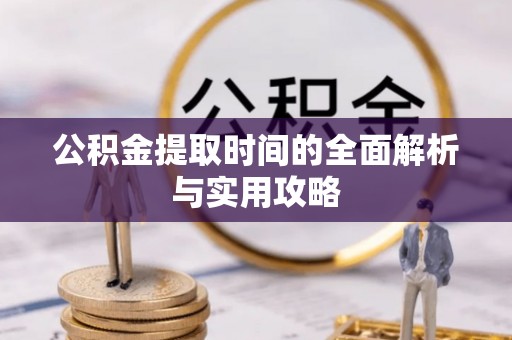 八宿公积金提取时间的全面解析与实用攻略