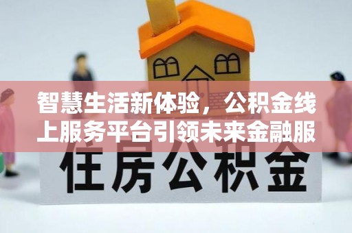 八宿智慧生活新体验，公积金线上服务平台引领未来金融服务