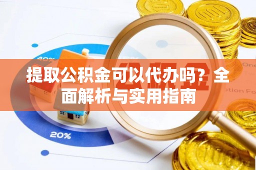 八宿提取公积金可以代办吗？全面解析与实用指南