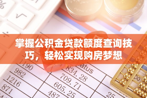 八宿掌握公积金贷款额度查询技巧，轻松实现购房梦想