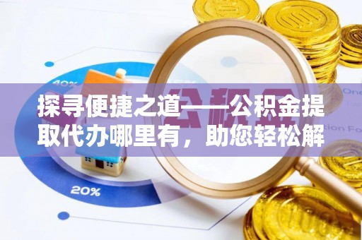 八宿探寻便捷之道——公积金提取代办哪里有，助您轻松解决资金难题