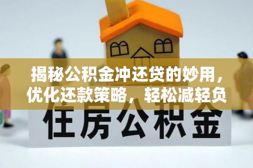 八宿揭秘公积金冲还贷的妙用，优化还款策略，轻松减轻负担