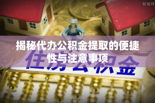 八宿揭秘代办公积金提取的便捷性与注意事项