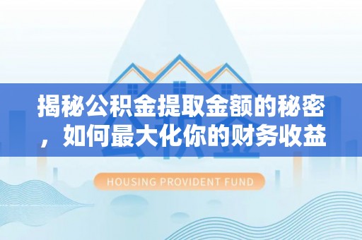 八宿揭秘公积金提取金额的秘密，如何最大化你的财务收益
