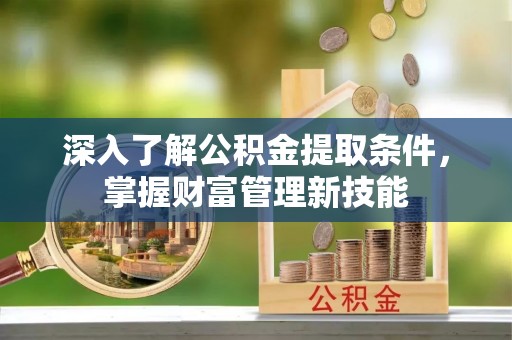 八宿深入了解公积金提取条件，掌握财富管理新技能
