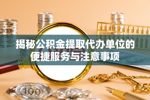 八宿揭秘公积金提取代办单位的便捷服务与注意事项