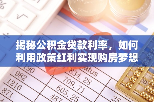 八宿揭秘公积金贷款利率，如何利用政策红利实现购房梦想？