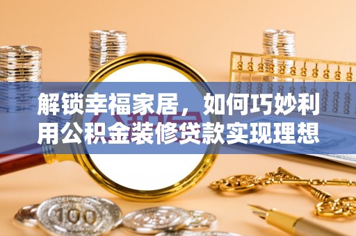 八宿解锁幸福家居，如何巧妙利用公积金装修贷款实现理想空间