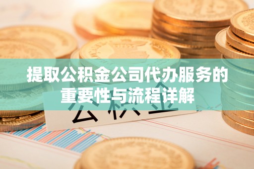 八宿提取公积金公司代办服务的重要性与流程详解