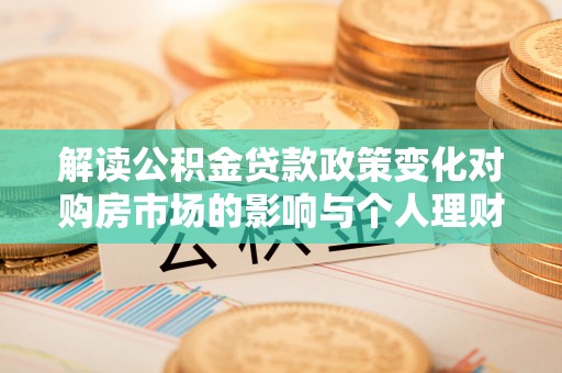 八宿解读公积金贷款政策变化对购房市场的影响与个人理财规划的启示