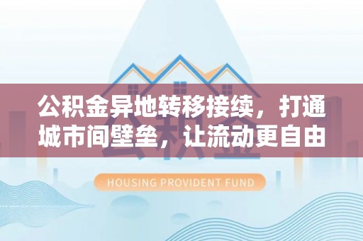 八宿公积金异地转移接续，打通城市间壁垒，让流动更自由