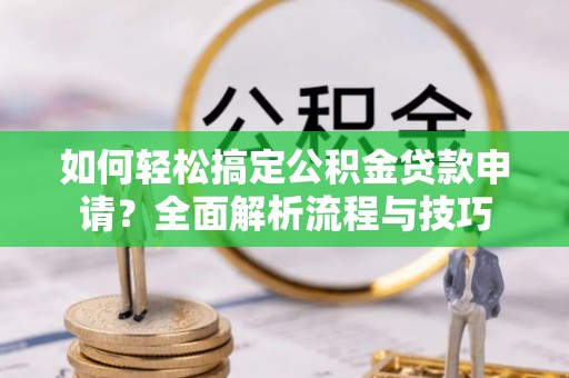 八宿如何轻松搞定公积金贷款申请？全面解析流程与技巧