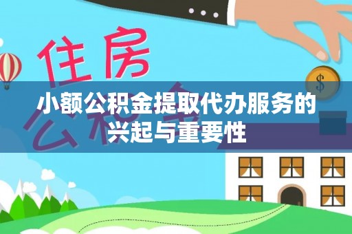 八宿小额公积金提取代办服务的兴起与重要性