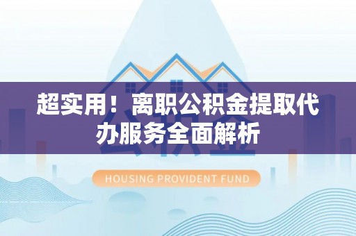 八宿超实用！离职公积金提取代办服务全面解析