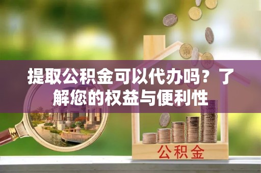 八宿提取公积金可以代办吗？了解您的权益与便利性