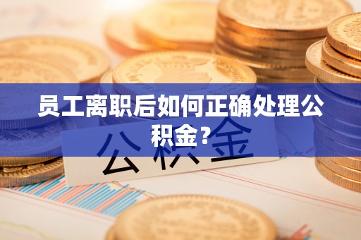 八宿员工离职后如何正确处理公积金？