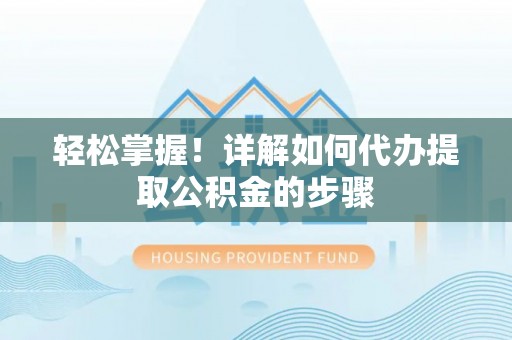 八宿轻松掌握！详解如何代办提取公积金的步骤