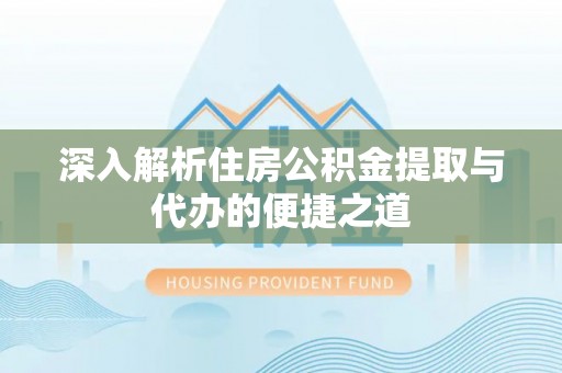 八宿深入解析住房公积金提取与代办的便捷之道