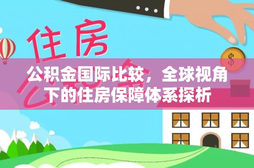 八宿公积金国际比较，全球视角下的住房保障体系探析