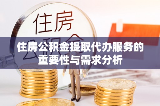 八宿住房公积金提取代办服务的重要性与需求分析