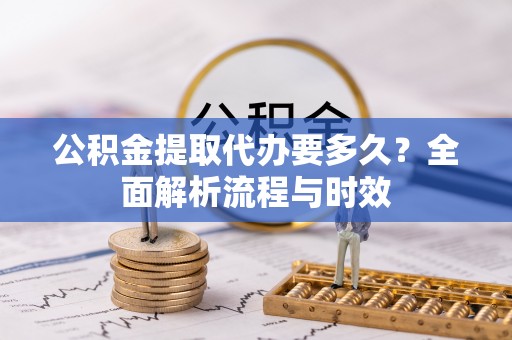 八宿公积金提取代办要多久？全面解析流程与时效
